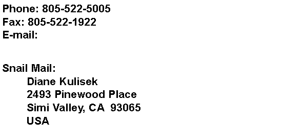 Text Box: Phone: 805-522-5005Fax: 805-522-1922E-mail: Snail Mail:	Diane Kulisek	2493 Pinewood Place	Simi Valley, CA  93065	USA