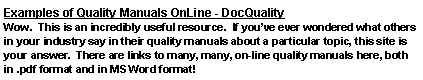 Text Box: Examples of Quality Manuals OnLine - DocQuality Wow.  This is an incredibly useful resource.  If youve ever wondered what others in your industry say in their quality manuals about a particular topic, this site is your answer.  There are links to many, many, on-line quality manuals here, both in .pdf format and in MS Word format!